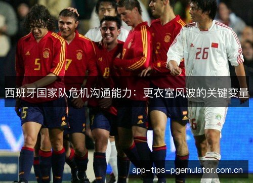 西班牙国家队危机沟通能力：更衣室风波的关键变量